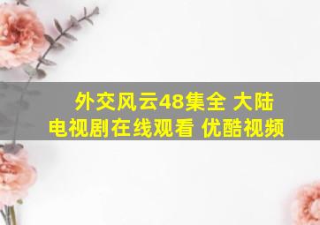 外交风云48集全 大陆电视剧在线观看 优酷视频